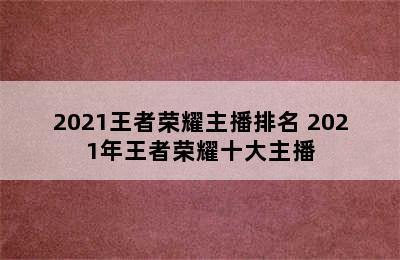 2021王者荣耀主播排名 2021年王者荣耀十大主播